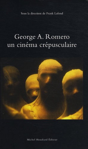 Frank Lafond - George A. Romero - Un cinéma crépusculaire.