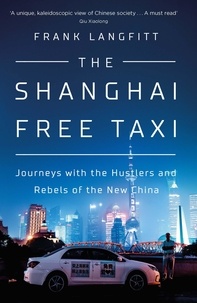 Frank Langfitt - The Shanghai Free Taxi - Journeys with the Hustlers and Rebels of the New China.