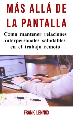  Frank Lennox - Más Allá De La Pantalla: Cómo mantener relaciones interpersonales saludables en el trabajo remoto.