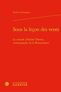 Frank Lestringant - Sous la leçon des vents - Le monde d'André Thevet, cosmographe de la Renaissance.