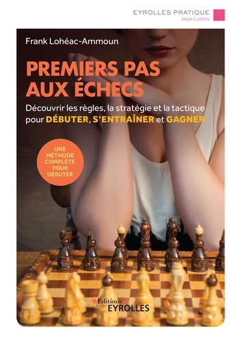 Frank Lohéac-Ammoun - Premiers pas aux échecs - Découvrir les règles, la stratégie et la tactique pour débuter, s'entraîner et gagner.