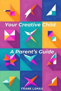 Your Creative Child. A Parent's Guide.