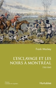 Frank Mackey - L'esclavage et les noirs a montreal : 1760 a 1840.