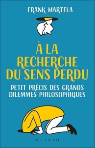 Frank Martela - A la recherche du sens perdu - Petit précis des grands dilemmes philosophiques.