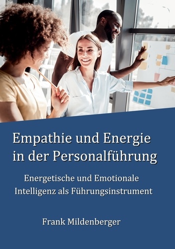 Empathie und Energie in der Personalführung. Energetische und Emotionale Intelligenz als Führungsinstrument