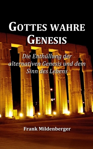 Gottes wahre Genesis. Die Enthüllung der alternativen Genesis und dem Sinn des Lebens