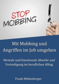 Frank Mildenberger - Mit Mobbing und Angriffen im Job umgehen - Mentale und Emotionale Abwehr und Verteidigung im beruflichen Alltag.