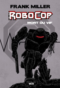 Frank Miller et Steven Grant - Robocop : mort ou vif Intégrale :  - Edition hardcore.