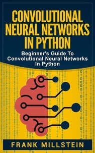  Frank Millstein - Convolutional Neural Networks in Python: Beginner's Guide to Convolutional Neural Networks in Python.
