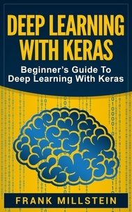  Frank Millstein - Deep Learning with Keras: Beginner’s Guide to Deep Learning with Keras.