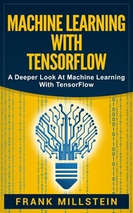  Frank Millstein - Machine Learning with Tensorflow: A Deeper Look at Machine Learning with TensorFlow.