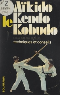 Frank Morvan-Denègre et Bernadette Thorel - L'aïkido, le kendo, le kobudo.