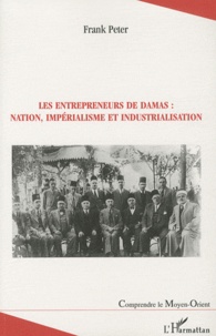 Frank Peter - Les entrepreneurs de Damas : nation, impérialisme et industrialisation.