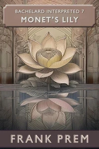 Monet's Lily: Bachelard Interpreted Book 7