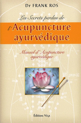 Frank Ros - Les secrets perdus de l'acupuncture ayurvédique - Manuel d'acupuncture ayurvédique.