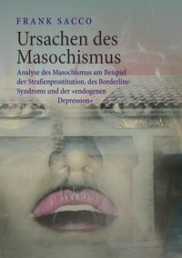 Frank Sacco - Ursachen des Masochismus - Analyse des Masochismus am Beispiel der Straßenprostitution, des Borderline-Syndroms und der "endogenen Depression".