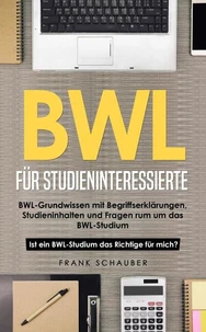 BWL für Studieninteressierte: BWL-Grundwissen mit Begriffserklärungen, Studieninhalten und Fragen rum um das BWL-Studium – Ist ein BWL-Studium das Richtige für mich?