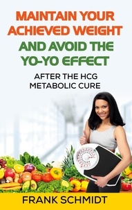 Frank Schmidt - Maintain your Achieved Weight - and Avoid the Yo-Yo Effect - After the hCG Metabolic Cure.