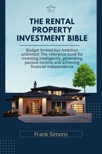  Frank Simons - The Rental Property Investment Bible: Budget Limited but Ambition Unlimited: The Reference Book for Investing Intelligently, Generating Passive Income and Achieving Financial Independence.