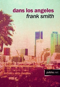 Frank Smith - Dans Los Angeles - road movie avec ville infinie : de Los Angeles comme avenir et fable du monde ?.