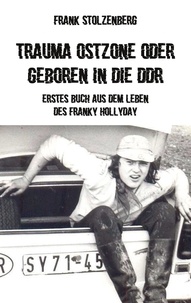 Frank Stolzenberg - Trauma Ostzone oder geboren in die DDR - Erstes Buch aus dem Leben des Franky Hollyday.