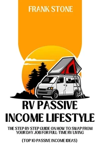 RV Passive Income Lifestyle: The Step-By-Step Guide on How to Swap From Your Day Job For Full-Time RV Living (Top 10 Passive Income Ideas)