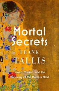 Frank Tallis - Mortal Secrets - Freud, Vienna and the Discovery of the Modern Mind.