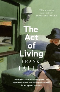 Frank Tallis - The Act of Living - What the Great Psychologists Can Teach Us About Surviving Discontent in an Age of Anxiety.