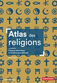 Frank Tétart - Atlas des religions - Passions identitaires et tensions géopolitiques.