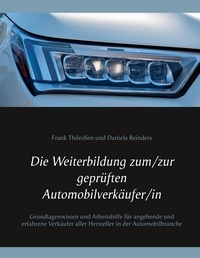 Frank Thönißen et Daniela Reinders - Die Weiterbildung zum/zur geprüften Automobilverkäufer/in - Grundlagenwissen und Arbeitshilfe für angehende und erfahrene Verkäufer aller Hersteller in der Automobilbranche.