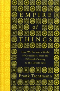 Frank Trentmann - Empire of Things - How We Became a World of Consumers, from the Fifteenth Century to the Twenty-first.