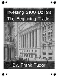  Frank Tudor - Investing $100 Dollars: The Beginning Trader.