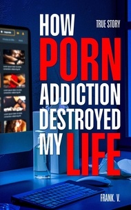 Frank V. - How Porn Addiction Destroyed My Life.