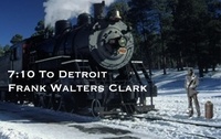 Frank Walters Clark - 7:10 To Detroit.