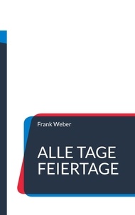 Frank Weber - Alle Tage Feiertage - Allerlei Anlässe zum Aktionieren, zum Feiern und Gedenken.