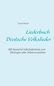Frank Weber - Liederbuch (Deutsche Volkslieder) - 300 deutsche Volksliedertexte zum Mitsingen oder Selbermusizieren.