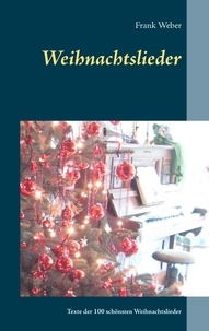 Frank Weber - Weihnachtslieder - 100 Liedertexte der schönsten Weihnachtslieder.
