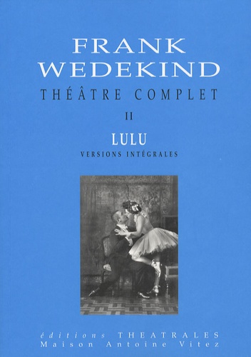 Frank Wedekind - Théâtre complet - Tome 2, Lulu.