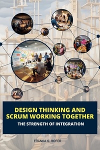 Franka S. Hofer - Design Thinking and Scrum Working Together: The Strength of Integration.