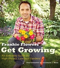 Frankie Flowers et Shannon Ross - Get Growing - An Everyday Guide to High-impact, Low-fuss Gardens.