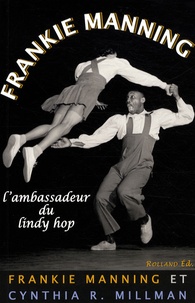 Frankie Manning et Cynthia R Millman - Frankie Manning - L'ambassadeur du lindy hop.