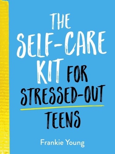 The Self-Care Kit for Stressed-Out Teens. Healthy Habits and Calming Advice to Help You Stay Positive