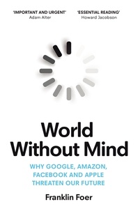 Franklin Foer - World Without Mind - Why Google, Amazon, Facebook and Apple threaten our future.