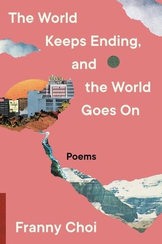 Franny Choi - The World Keeps Ending, and the World Goes On.