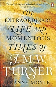 Franny Moyle - Turner - The Extraordinary Life and Momentous Times of J. M. W. Turner.