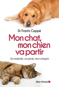 Frantz Cappé - Mon chat mon chien va partir - Sa maladie sa perte mon chagrin.