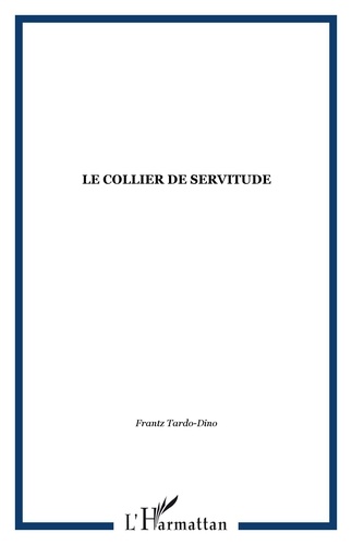 Frantz Tardo-Dino - Le collier de servitude - La condition sanitaire des esclaves aux Antilles françaises du XVIIe au XIXe siècle.