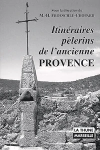 Itineraires Pelerins De L'Ancienne Provence. La Sainte-Beaume, Notre-Dame De Moustiers, Notre-Dame De Laghet, Notre-Dame Du Laus