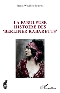 Frantz Wouilloz-Boutrois - La fabuleuse histoire des "Berliner Kabaretts".