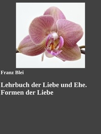 Franz Blei et Gabriel Arch - Lehrbuch der Liebe und Ehe. Formen der Liebe.